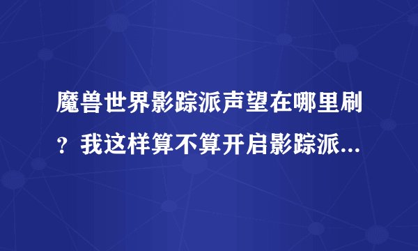 魔兽世界影踪派声望在哪里刷？我这样算不算开启影踪派声望了？