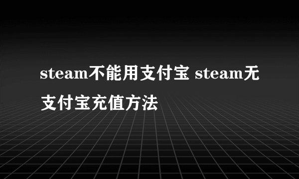 steam不能用支付宝 steam无支付宝充值方法
