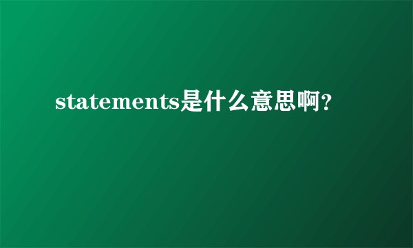 statements是什么意思啊？