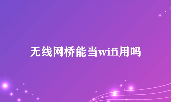 无线网桥能当wifi用吗