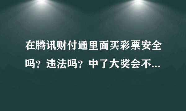 在腾讯财付通里面买彩票安全吗？违法吗？中了大奖会不会给啊？求高人解答，跪谢！！！