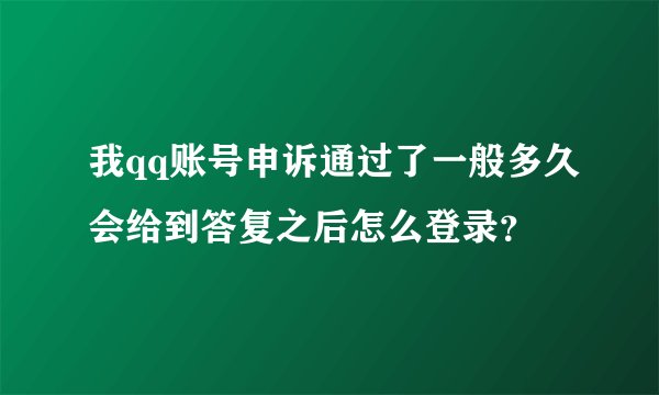 我qq账号申诉通过了一般多久会给到答复之后怎么登录？