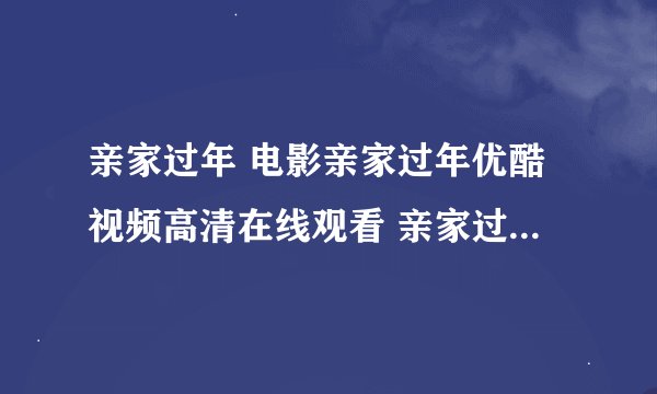 亲家过年 电影亲家过年优酷视频高清在线观看 亲家过年迅雷下载