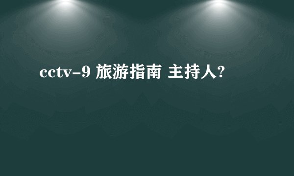 cctv-9 旅游指南 主持人?