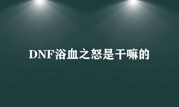 DNF浴血之怒是干嘛的