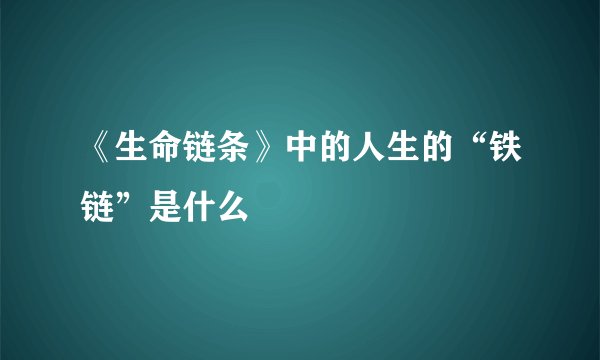 《生命链条》中的人生的“铁链”是什么