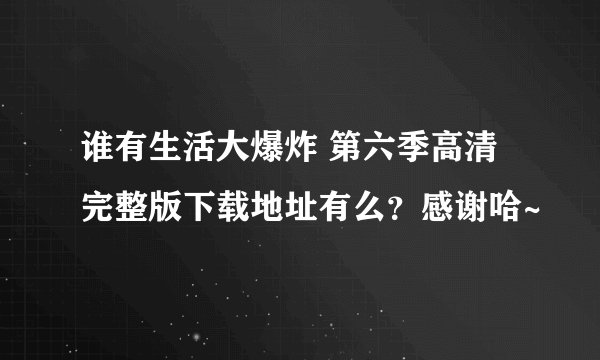 谁有生活大爆炸 第六季高清完整版下载地址有么？感谢哈~