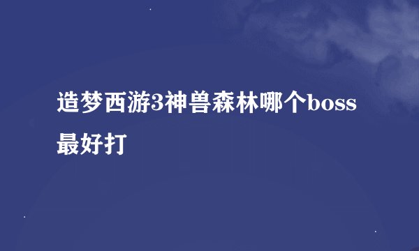 造梦西游3神兽森林哪个boss最好打
