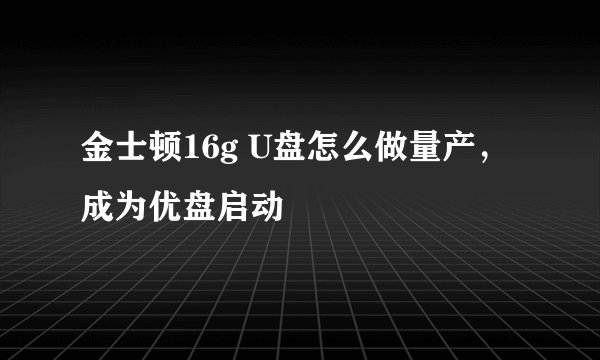 金士顿16g U盘怎么做量产，成为优盘启动