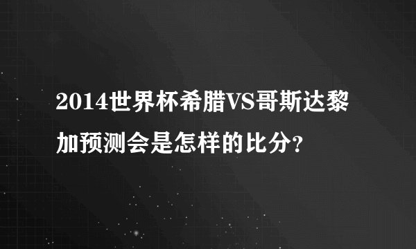 2014世界杯希腊VS哥斯达黎加预测会是怎样的比分？
