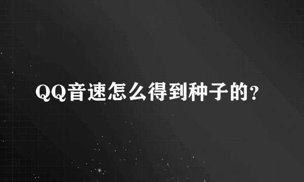 QQ音速怎么得到种子的？