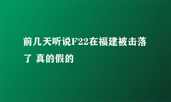 前几天听说F22在福建被击落了 真的假的