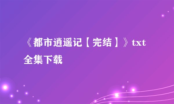 《都市逍遥记【完结】》txt全集下载