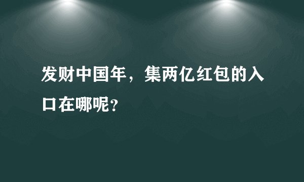 发财中国年，集两亿红包的入口在哪呢？