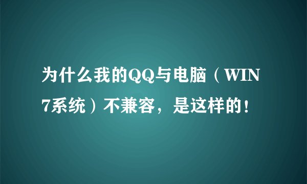 为什么我的QQ与电脑（WIN7系统）不兼容，是这样的！