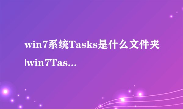 win7系统Tasks是什么文件夹|win7Tasks文件夹可以删除吗