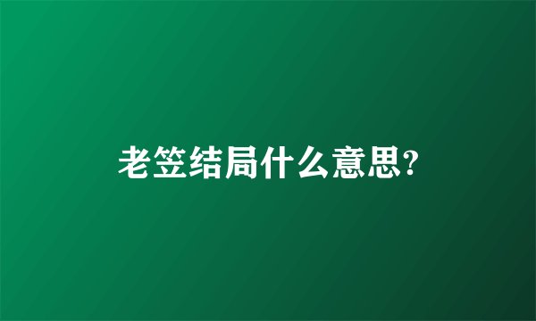老笠结局什么意思?