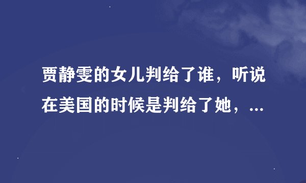 贾静雯的女儿判给了谁，听说在美国的时候是判给了她，那回国后呢，判给谁了？