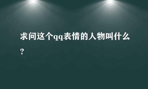 求问这个qq表情的人物叫什么？