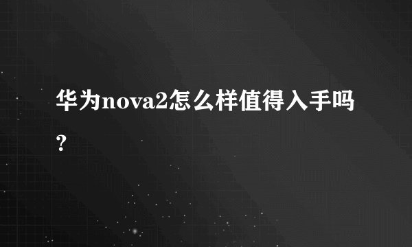 华为nova2怎么样值得入手吗？