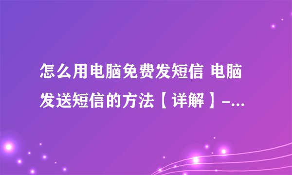 怎么用电脑免费发短信 电脑发送短信的方法【详解】-搜狗输入法