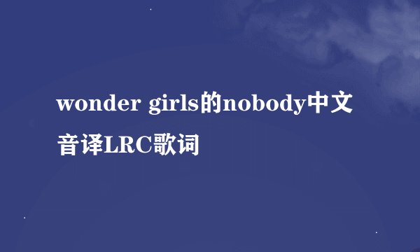 wonder girls的nobody中文音译LRC歌词