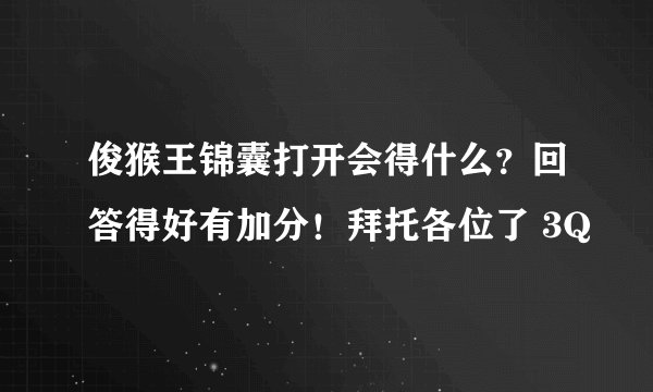 俊猴王锦囊打开会得什么？回答得好有加分！拜托各位了 3Q