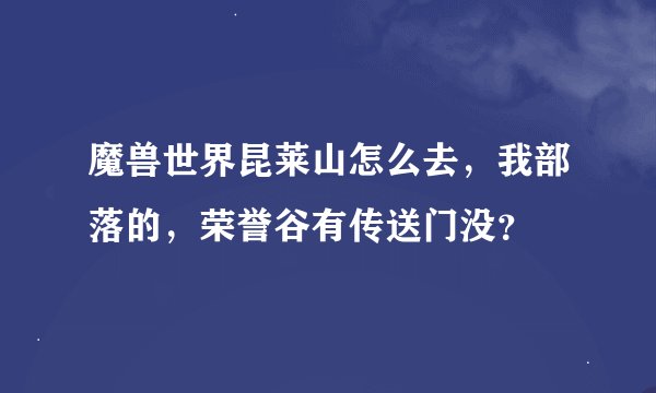 魔兽世界昆莱山怎么去，我部落的，荣誉谷有传送门没？