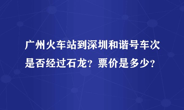 广州火车站到深圳和谐号车次是否经过石龙？票价是多少？
