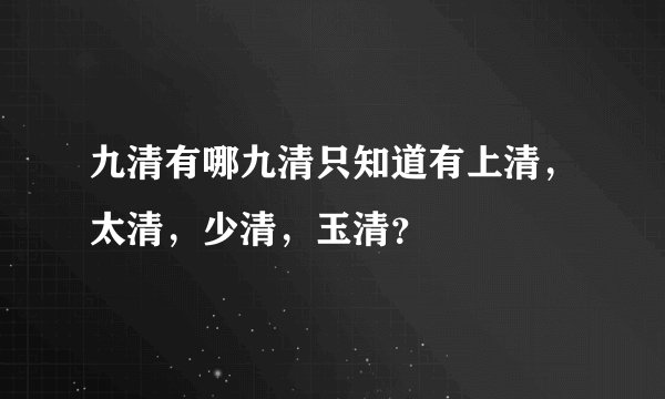 九清有哪九清只知道有上清，太清，少清，玉清？