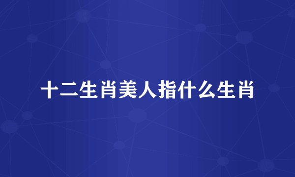 十二生肖美人指什么生肖