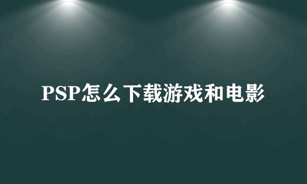 PSP怎么下载游戏和电影