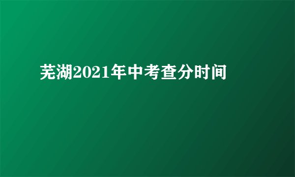 芜湖2021年中考查分时间