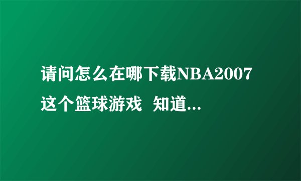 请问怎么在哪下载NBA2007这个篮球游戏  知道的共享下好吗？