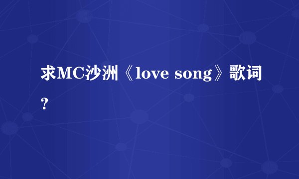 求MC沙洲《love song》歌词？