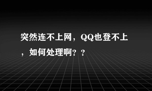 突然连不上网，QQ也登不上，如何处理啊？？
