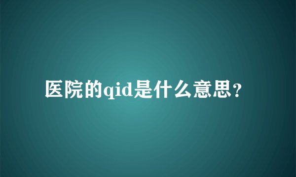 医院的qid是什么意思？