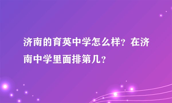 济南的育英中学怎么样？在济南中学里面排第几？