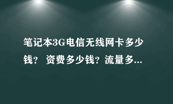 笔记本3G电信无线网卡多少钱？ 资费多少钱？流量多少？ 网速怎么样？
