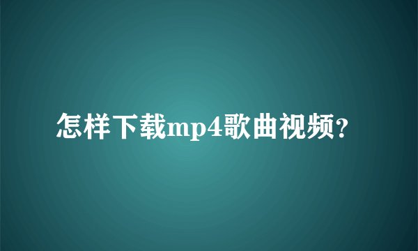 怎样下载mp4歌曲视频？