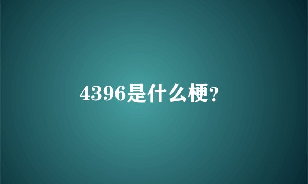 4396是什么梗？