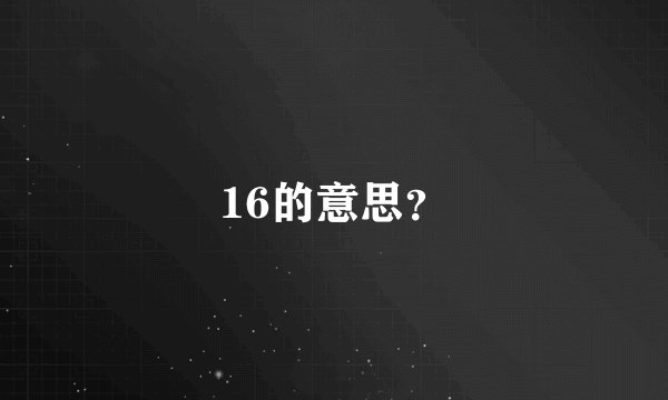 16的意思?