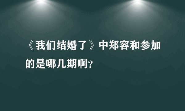 《我们结婚了》中郑容和参加的是哪几期啊？
