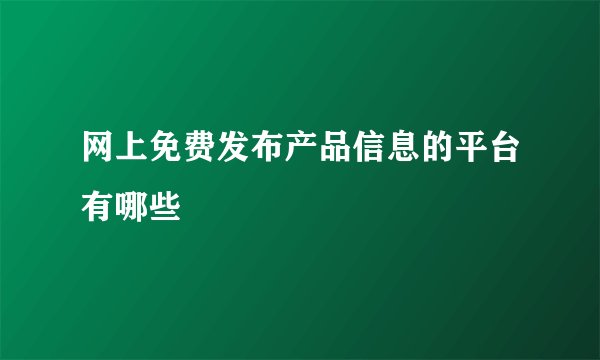 网上免费发布产品信息的平台有哪些