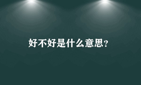 好不好是什么意思？