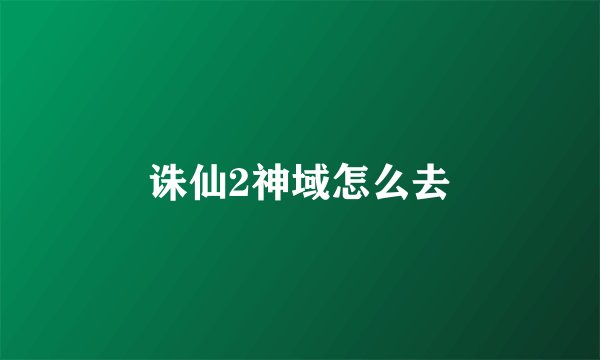 诛仙2神域怎么去