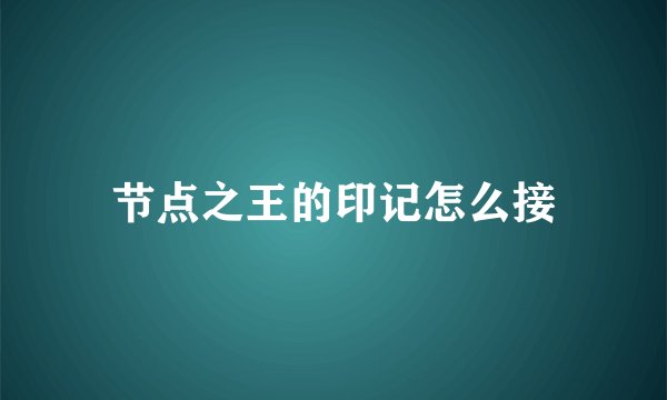 节点之王的印记怎么接