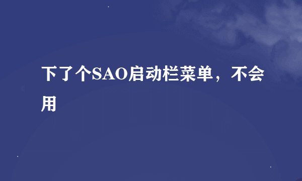 下了个SAO启动栏菜单，不会用