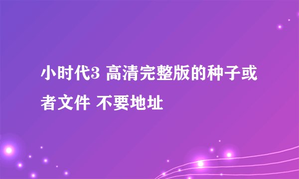 小时代3 高清完整版的种子或者文件 不要地址