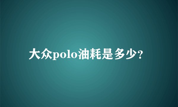 大众polo油耗是多少？